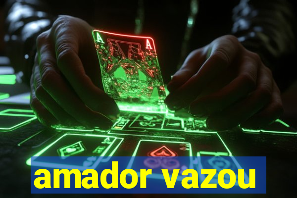 amador vazou